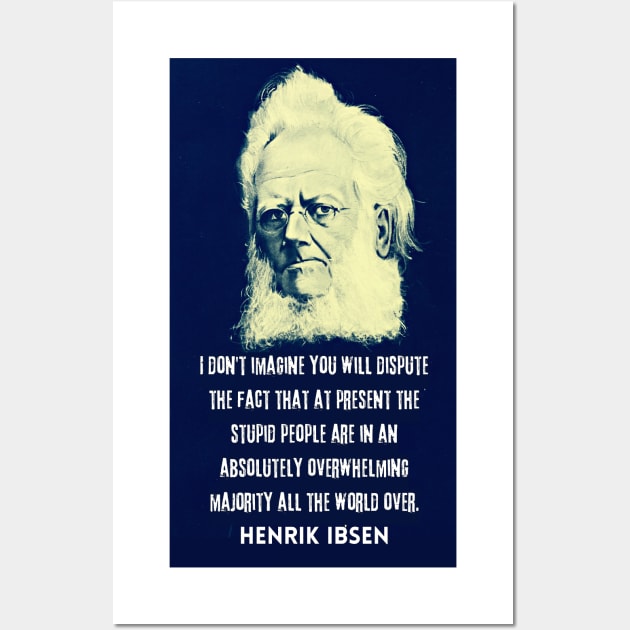 Henrik Ibsen portrait and quote: “I don't imagine you will dispute the fact that at present the stupid people are in an absolutely overwhelming majority all the world over.” Wall Art by artbleed